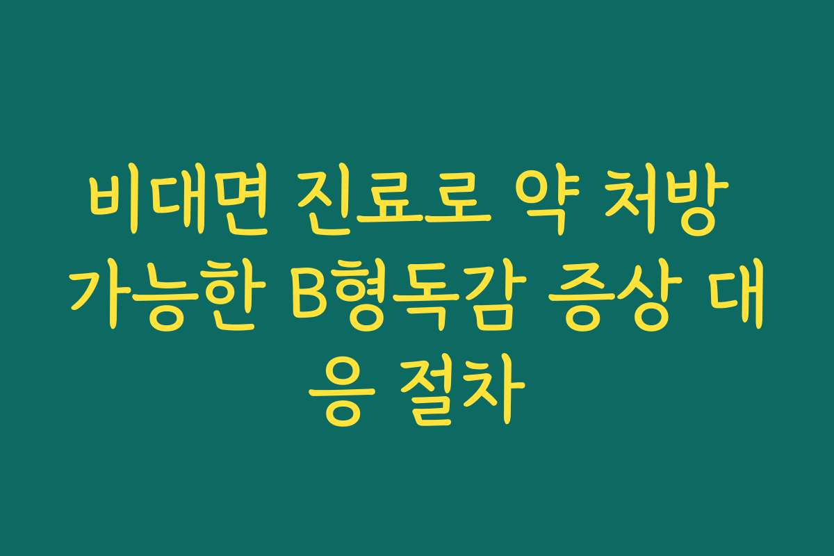 비대면 진료로 약 처방 가능한 B형독감 증상 대응 절차