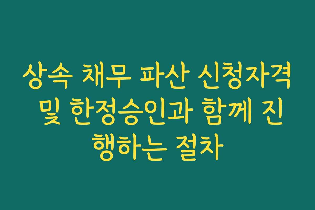 상속 채무 파산 신청자격 및 한정승인과 함께 진행하는 절차