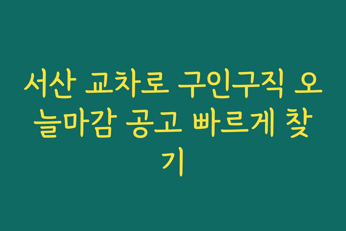 서산 교차로 구인구직 오늘마감 공고 빠르게 찾기