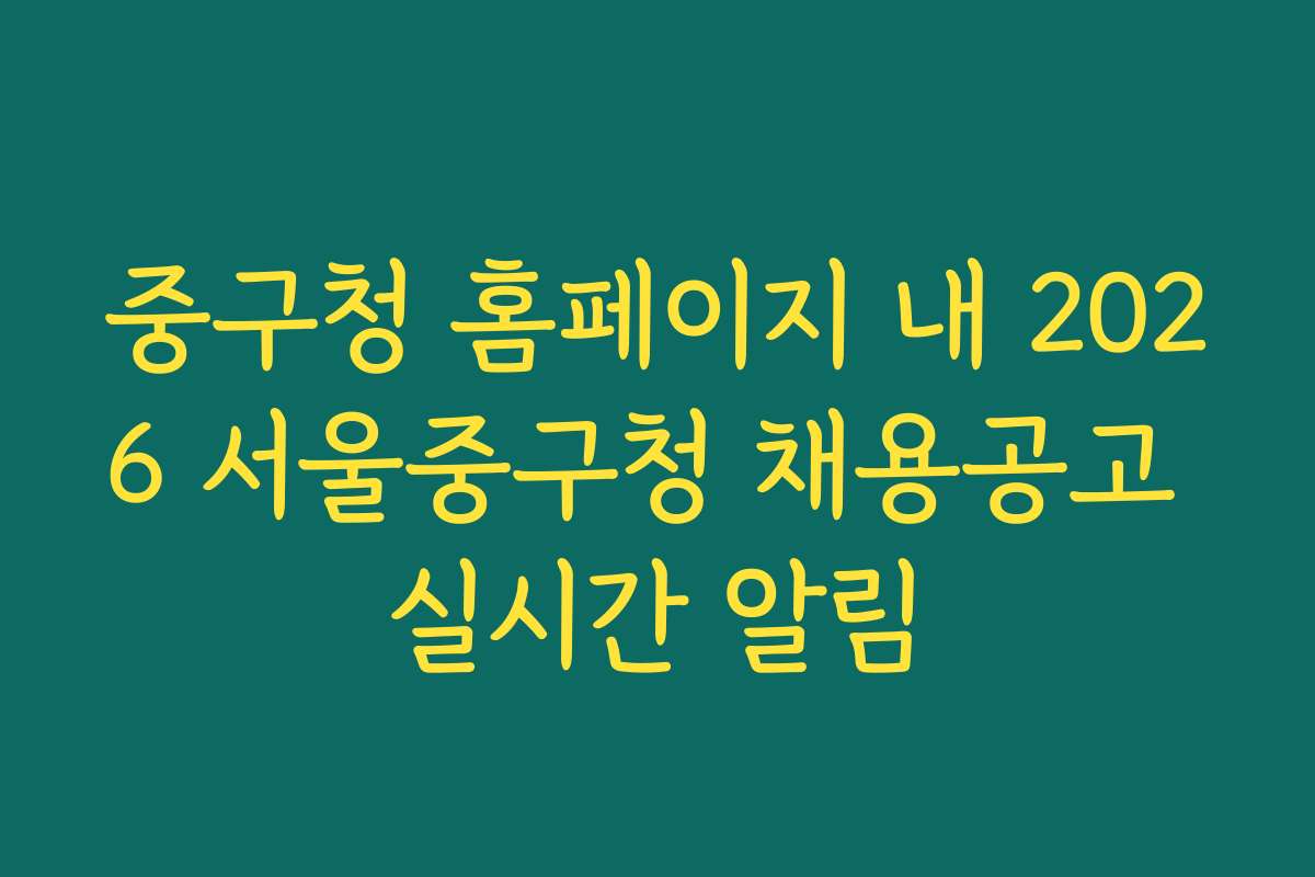 중구청 홈페이지 내 2026 서울중구청 채용공고 실시간 알림