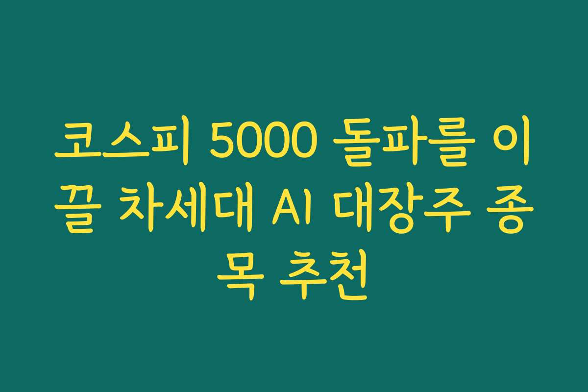 코스피 5000 돌파를 이끌 차세대 AI 대장주 종목 추천