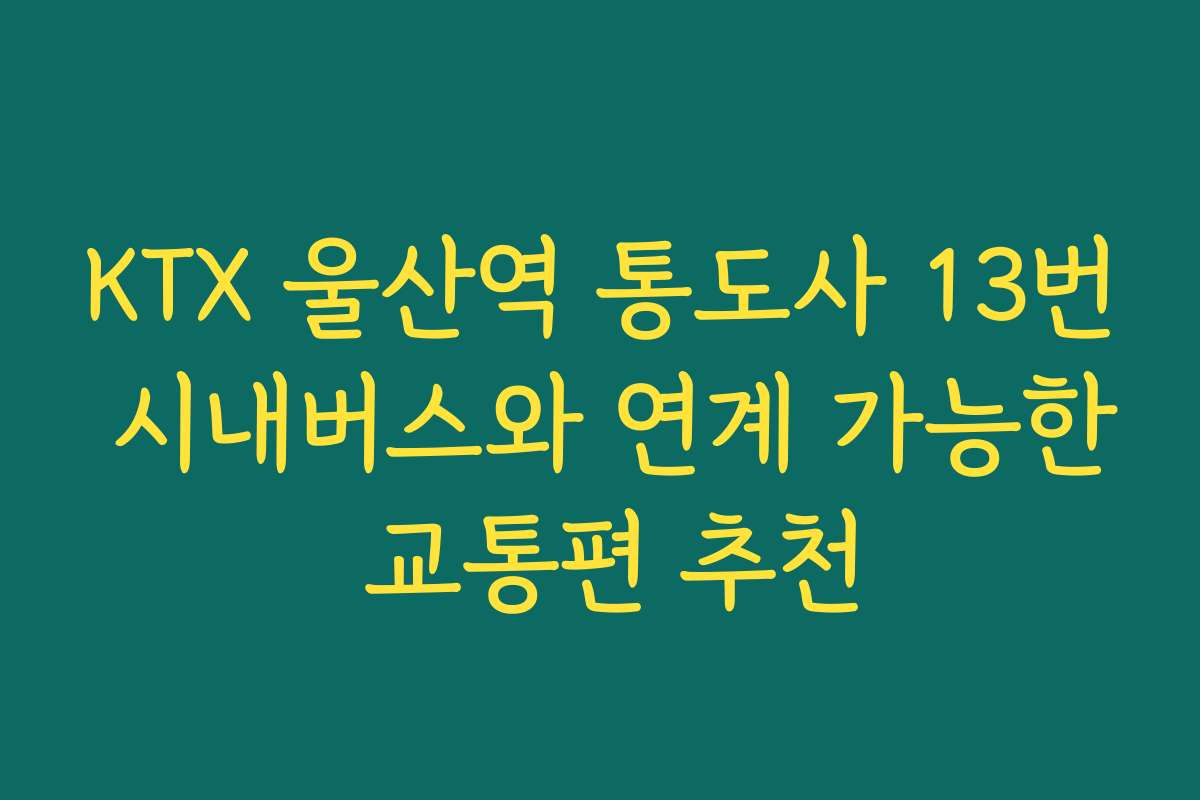 KTX 울산역 통도사 13번 시내버스와 연계 가능한 교통편 추천