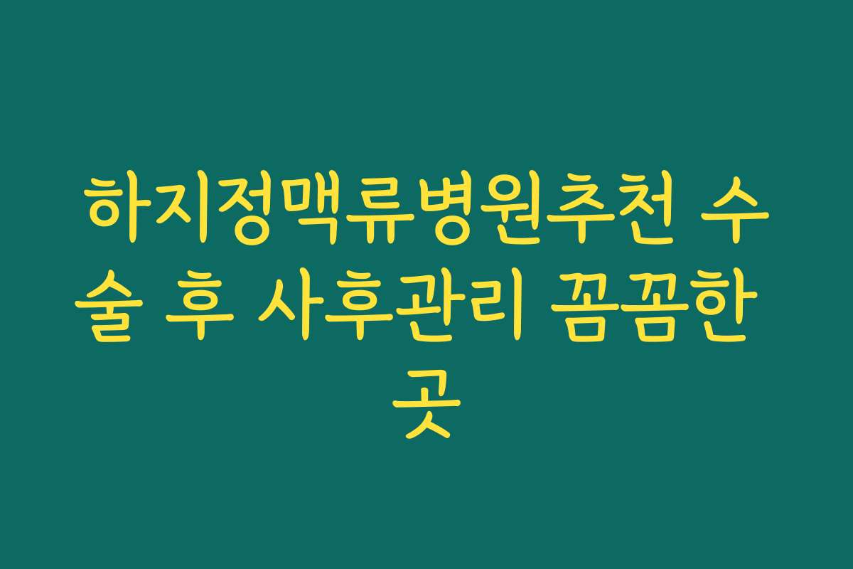 하지정맥류병원추천 수술 후 사후관리 꼼꼼한 곳
