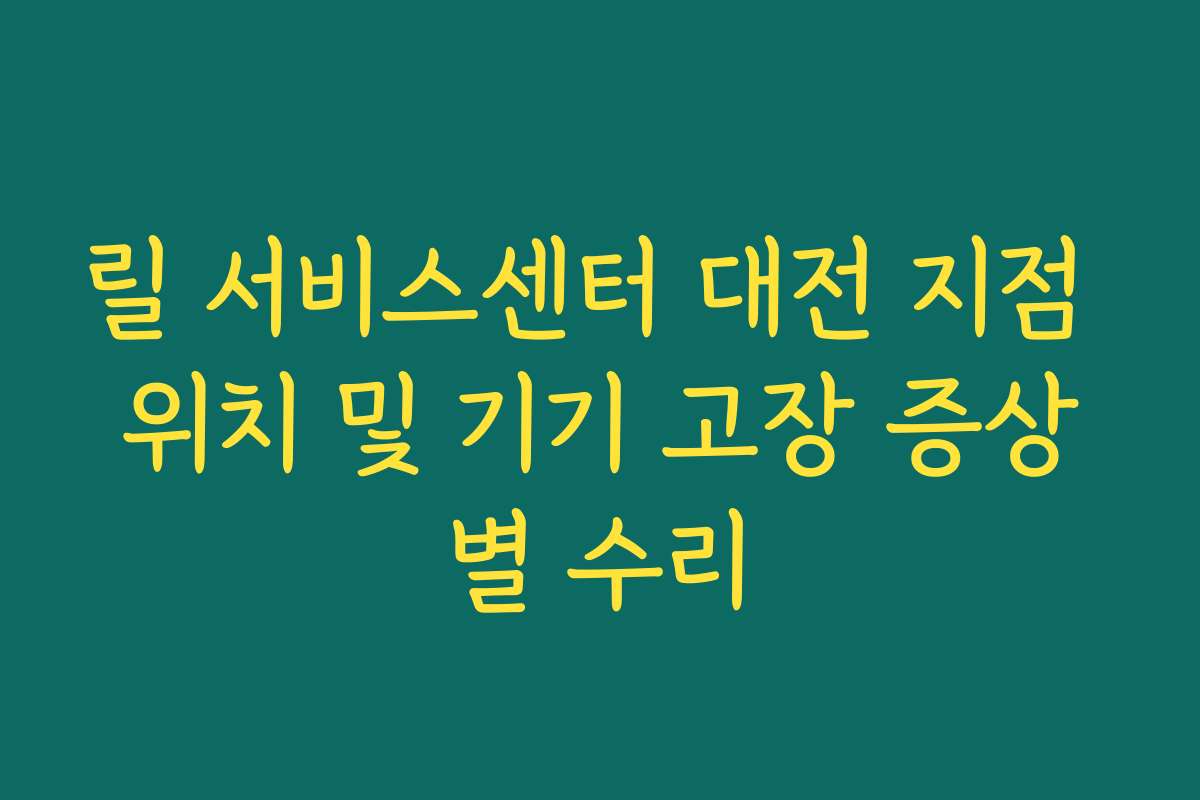 릴 서비스센터 대전 지점 위치 및 기기 고장 증상별 수리