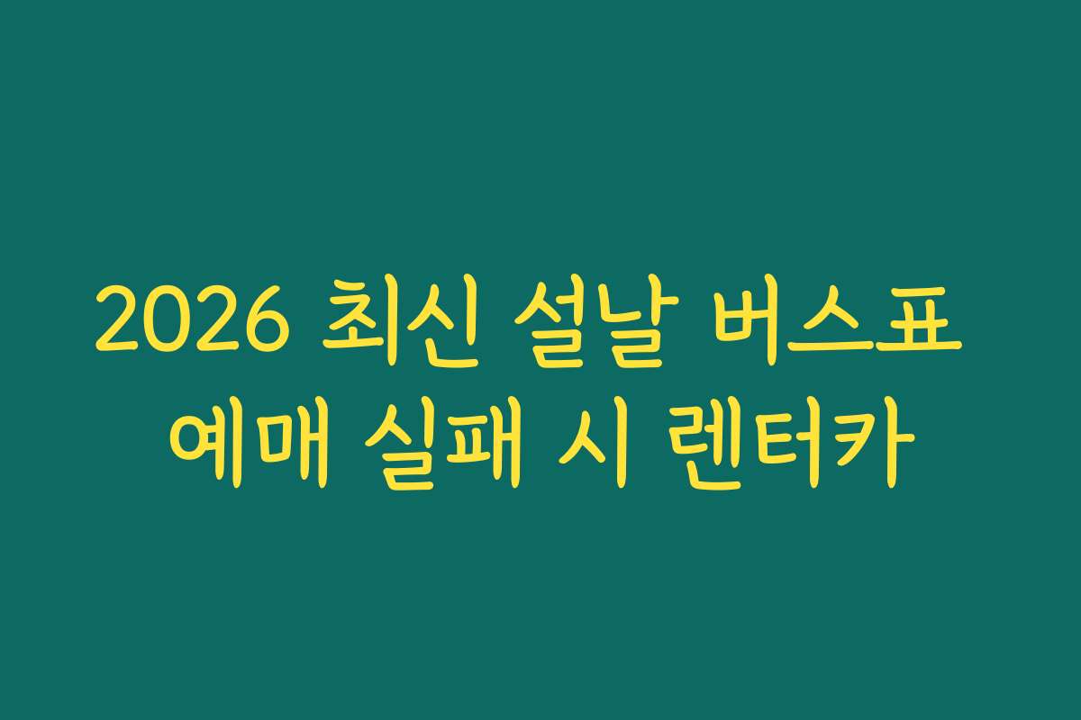 2026 최신 설날 버스표 예매 실패 시 렌터카