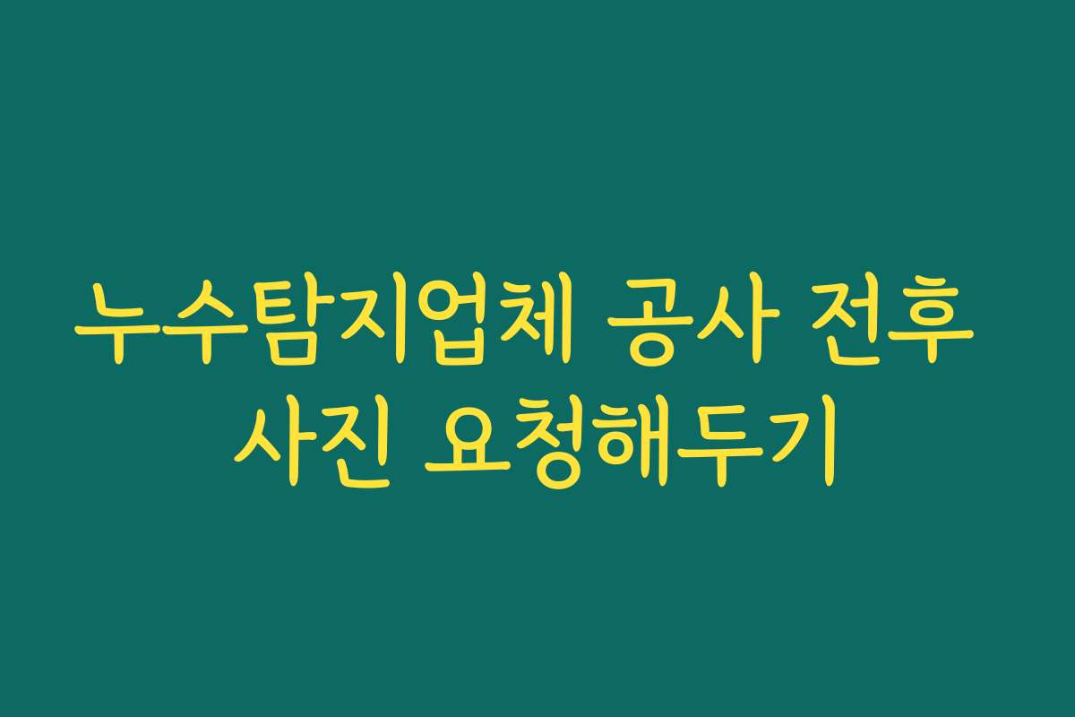 누수탐지업체 공사 전후 사진 요청해두기