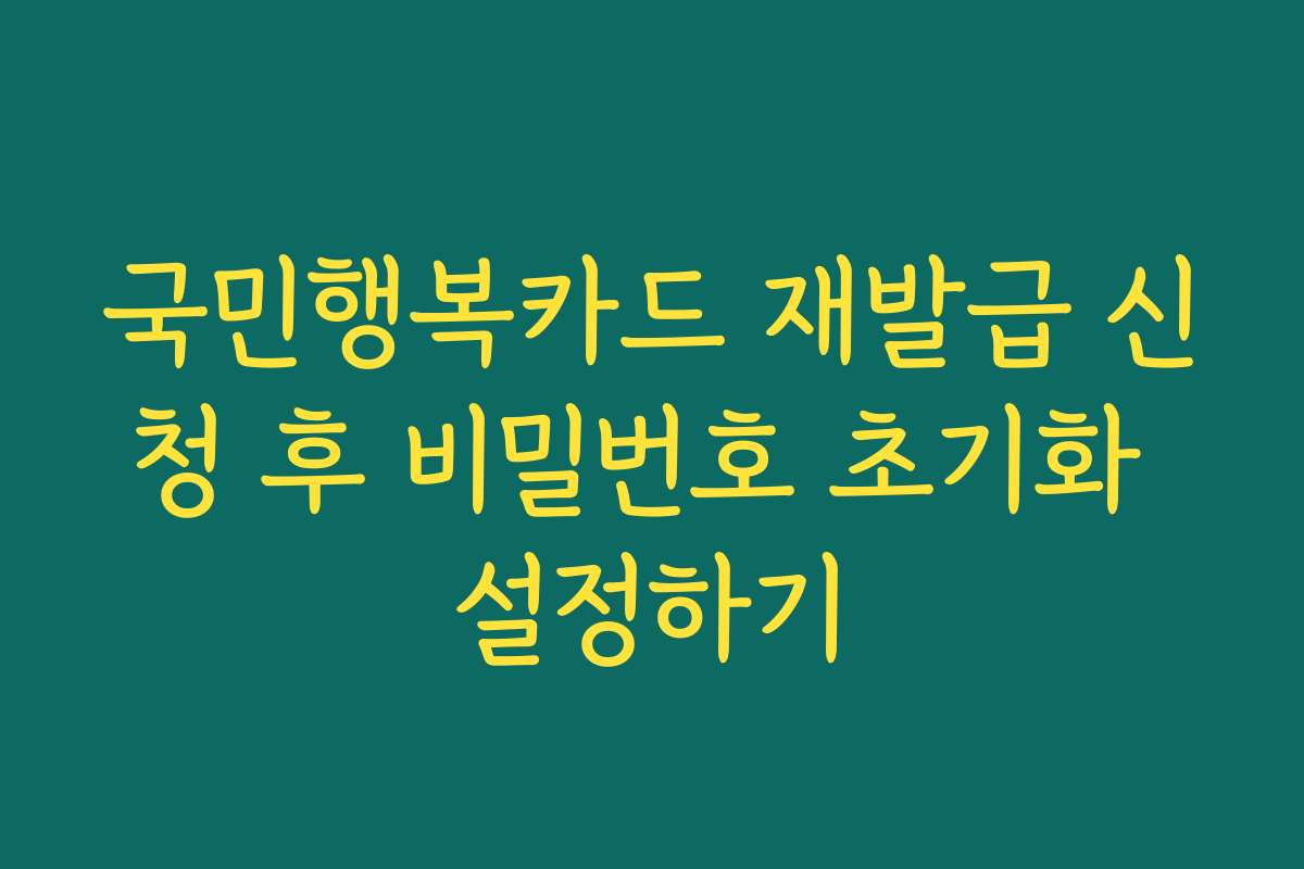 국민행복카드 재발급 신청 후 비밀번호 초기화 설정하기