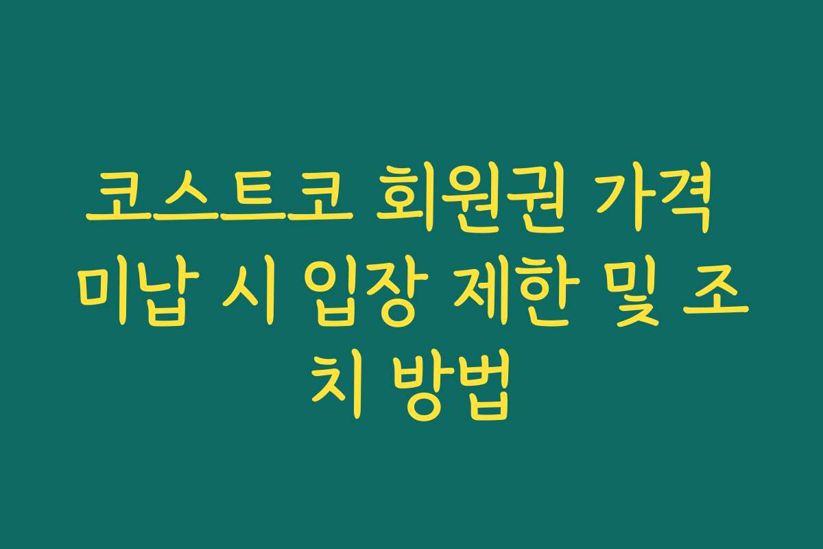 코스트코 회원권 가격 미납 시 입장 제한 및 조치 방법