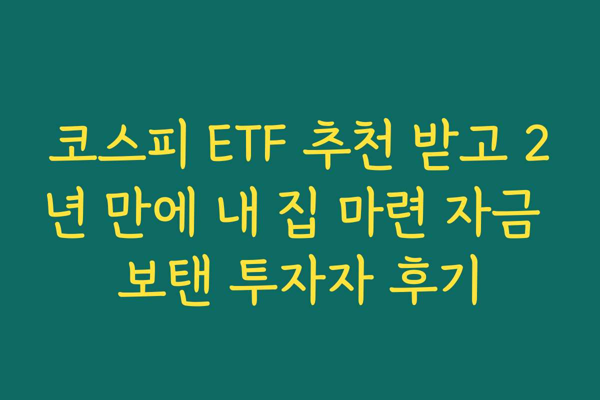 코스피 ETF 추천 받고 2년 만에 내 집 마련 자금 보탠 투자자 후기