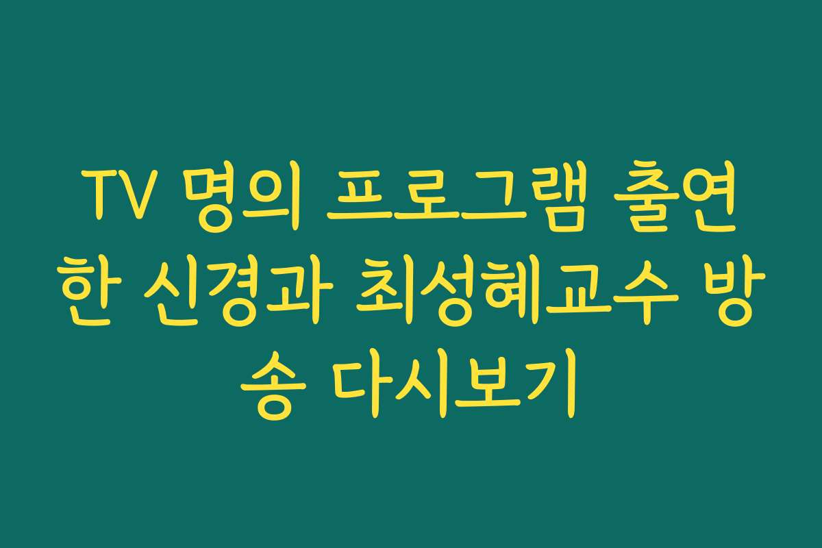 TV 명의 프로그램 출연한 신경과 최성혜교수 방송 다시보기