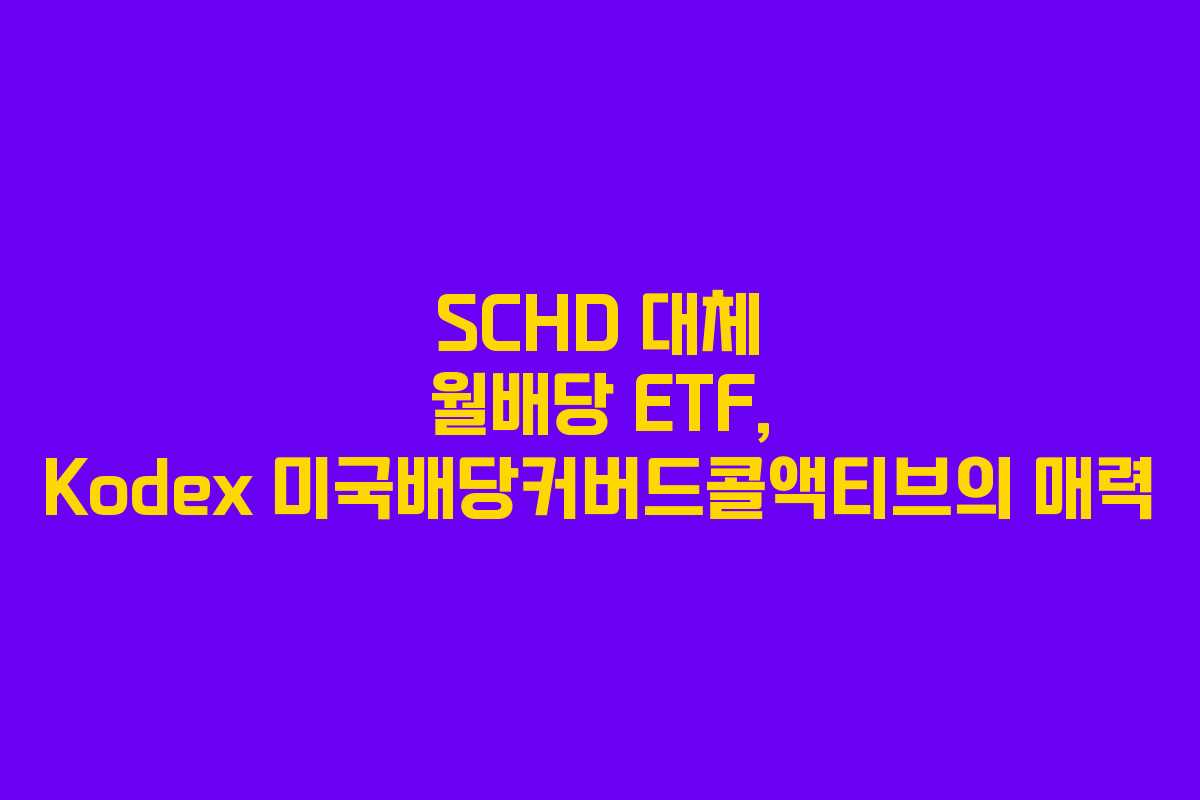 SCHD 대체 월배당 ETF, Kodex 미국배당커버드콜액티브의 매력