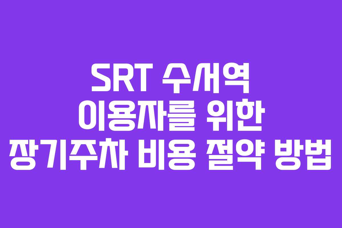 SRT 수서역 이용자를 위한 장기주차 비용 절약 방법