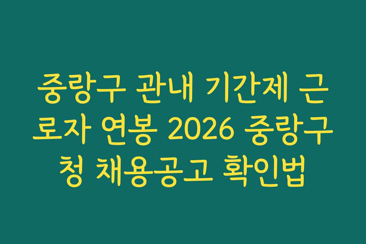 중랑구 관내 기간제 근로자 연봉 2026 중랑구청 채용공고 확인법