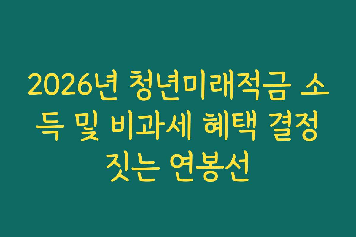 2026년 청년미래적금 소득 및 비과세 혜택 결정짓는 연봉선