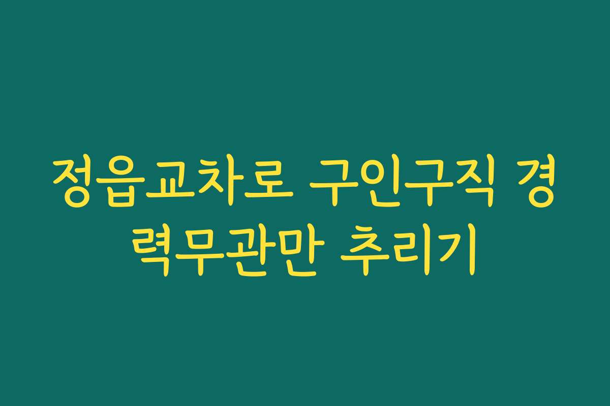 정읍교차로 구인구직 경력무관만 추리기