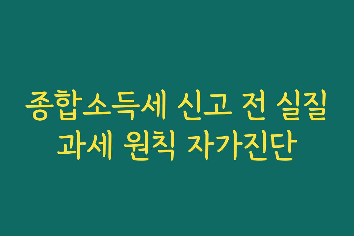 종합소득세 신고 전 실질과세 원칙 자가진단