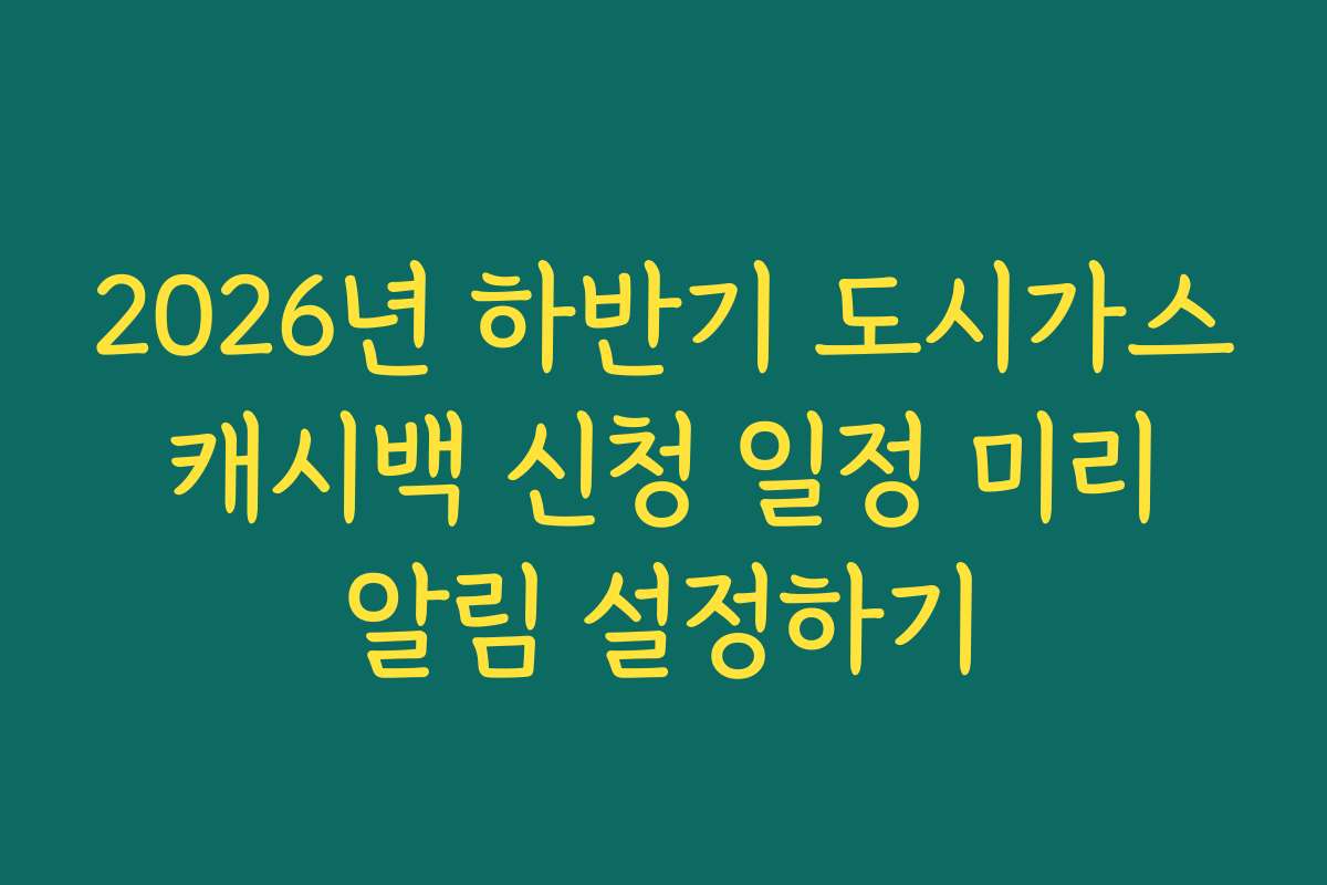 2026년 하반기 도시가스 캐시백 신청 일정 미리 알림 설정하기