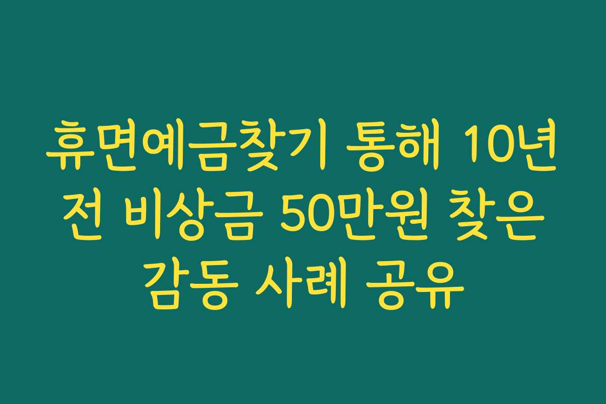 휴면예금찾기 통해 10년 전 비상금 50만원 찾은 감동 사례 공유