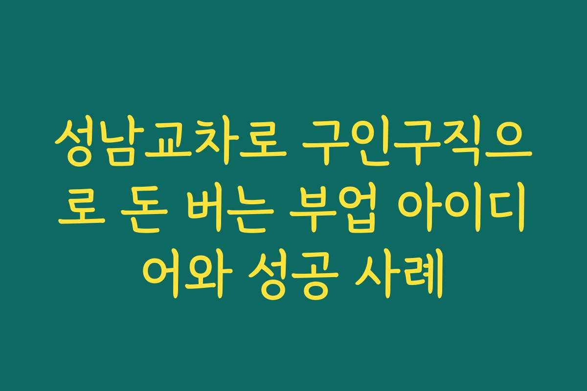 성남교차로 구인구직으로 돈 버는 부업 아이디어와 성공 사례