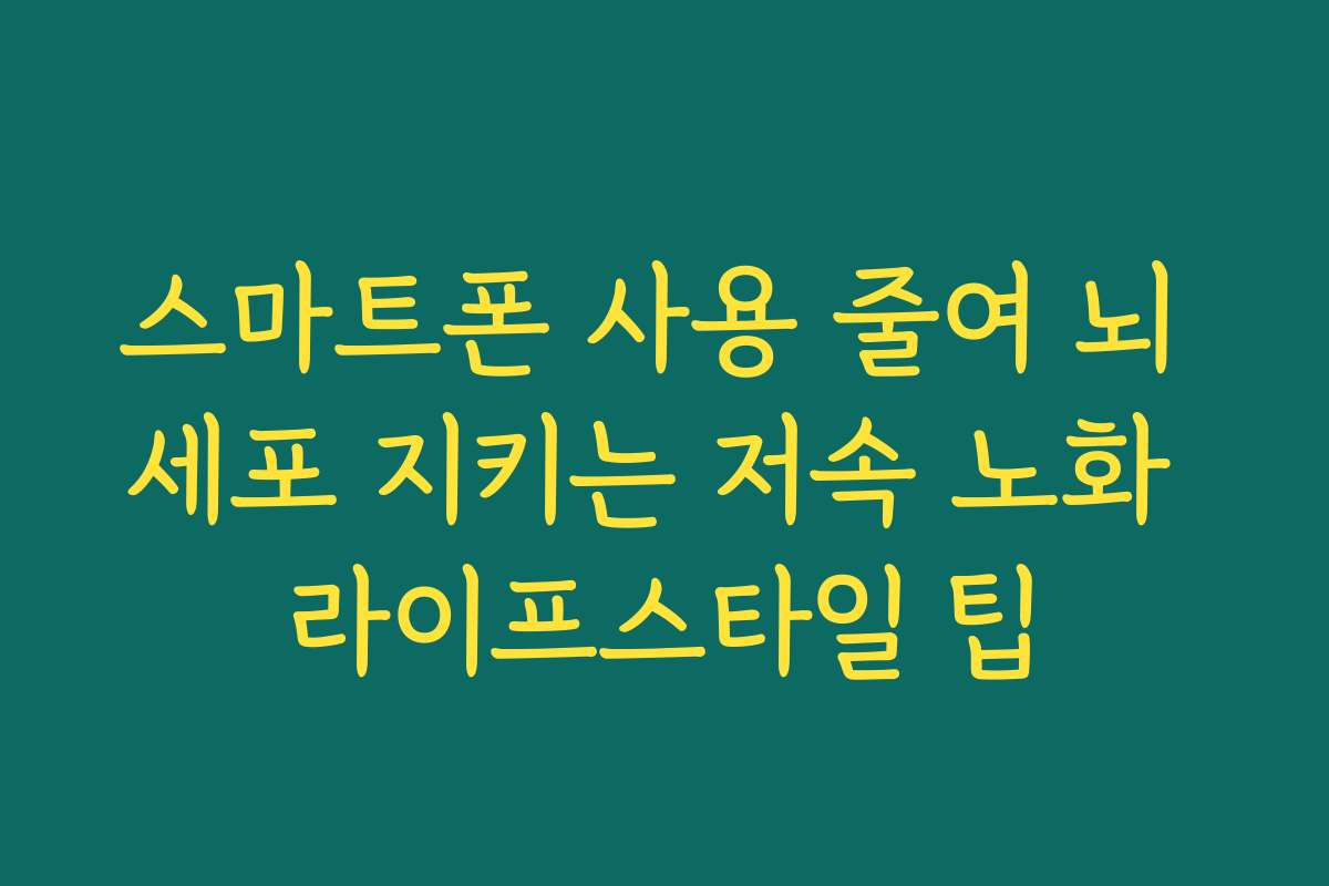 스마트폰 사용 줄여 뇌 세포 지키는 저속 노화 라이프스타일 팁