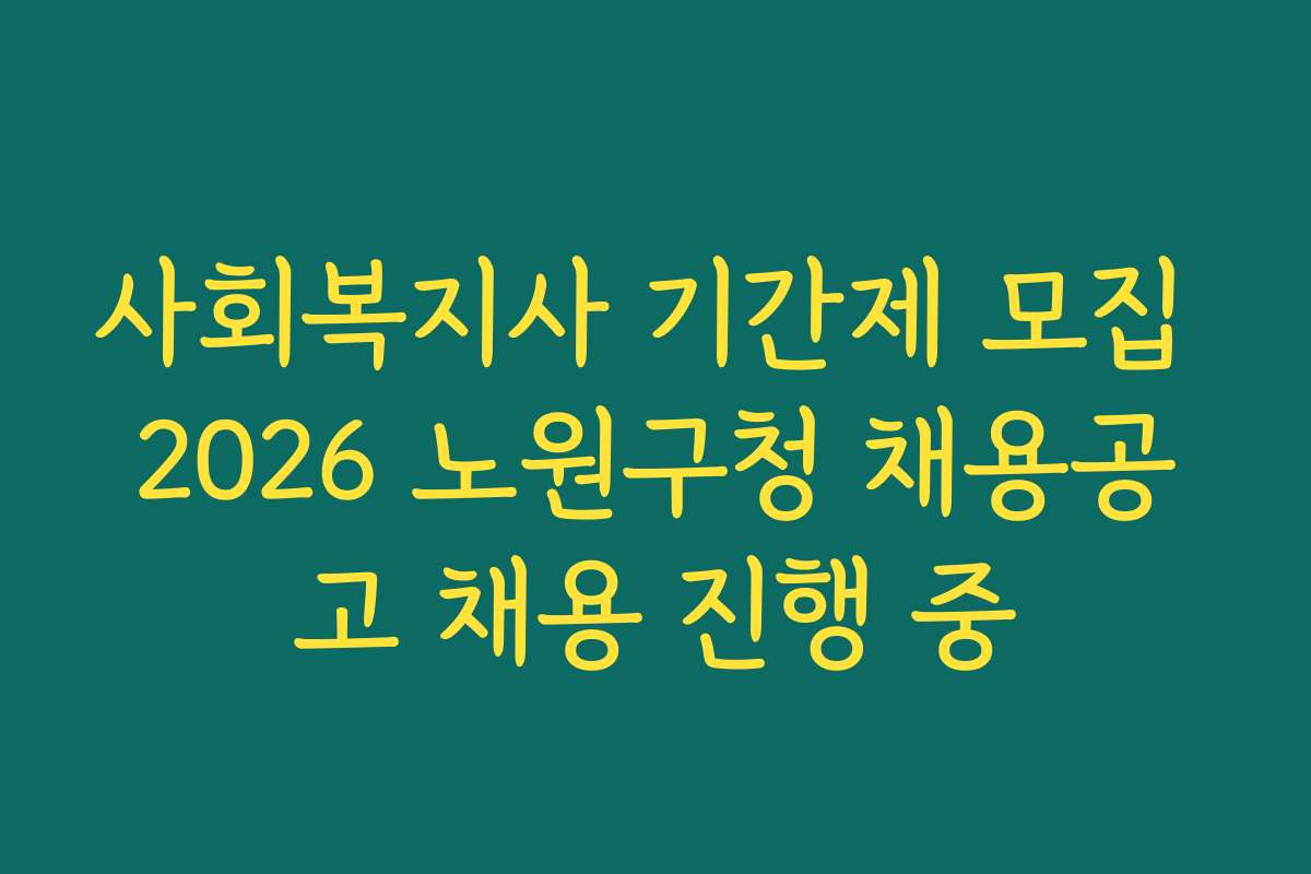 사회복지사 기간제 모집 2026 노원구청 채용공고 채용 진행 중