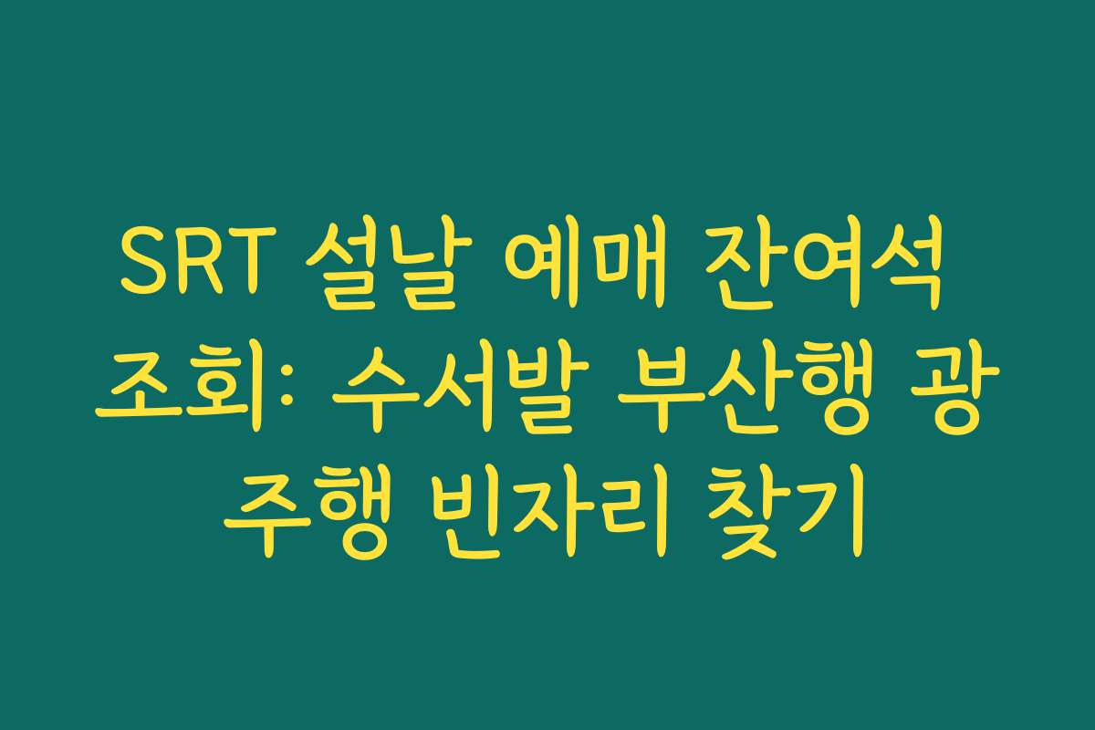 SRT 설날 예매 잔여석 조회: 수서발 부산행 광주행 빈자리 찾기