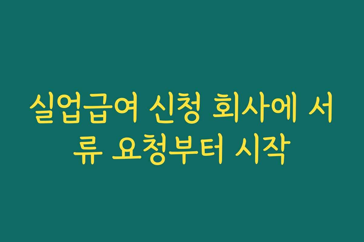 실업급여 신청 회사에 서류 요청부터 시작
