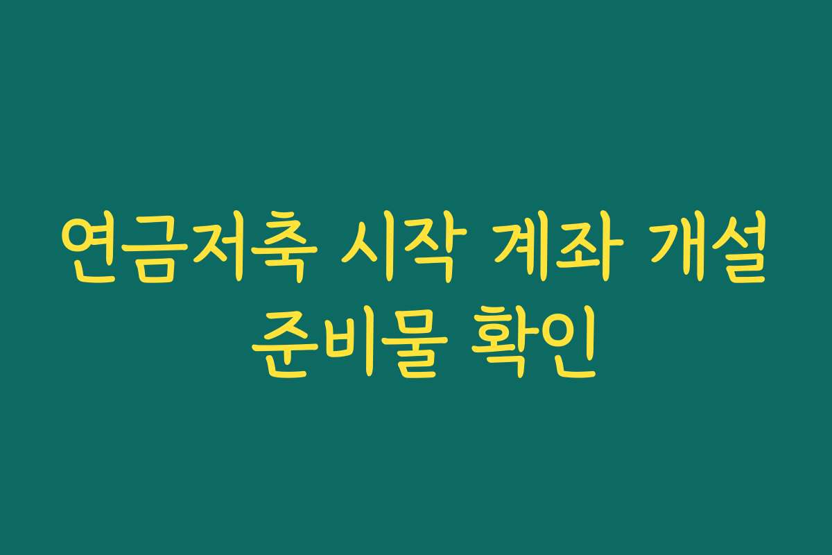 연금저축 시작 계좌 개설 준비물 확인