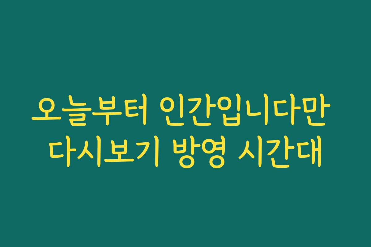오늘부터 인간입니다만 다시보기 방영 시간대