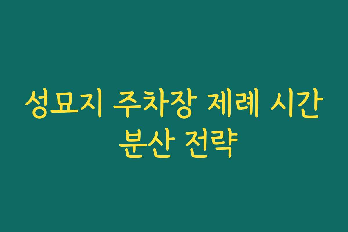 성묘지 주차장 제례 시간 분산 전략