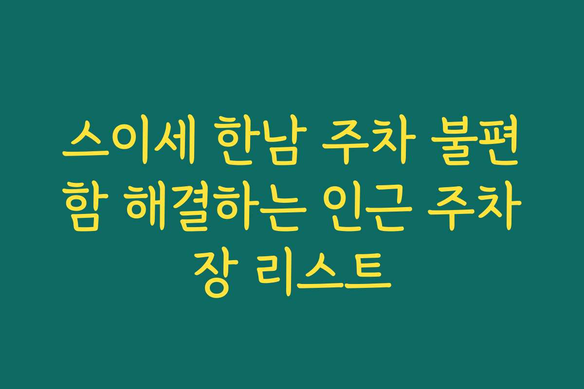 스이세 한남 주차 불편함 해결하는 인근 주차장 리스트