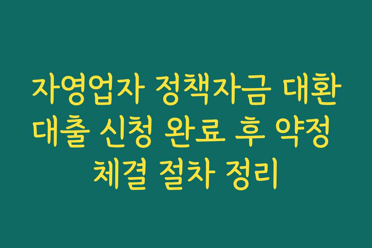 자영업자 정책자금 대환대출 신청 완료 후 약정 체결 절차 정리