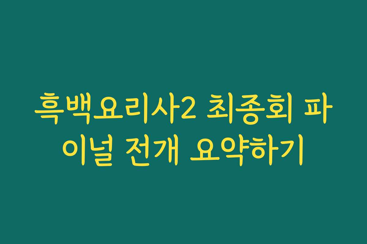 흑백요리사2 최종회 파이널 전개 요약하기