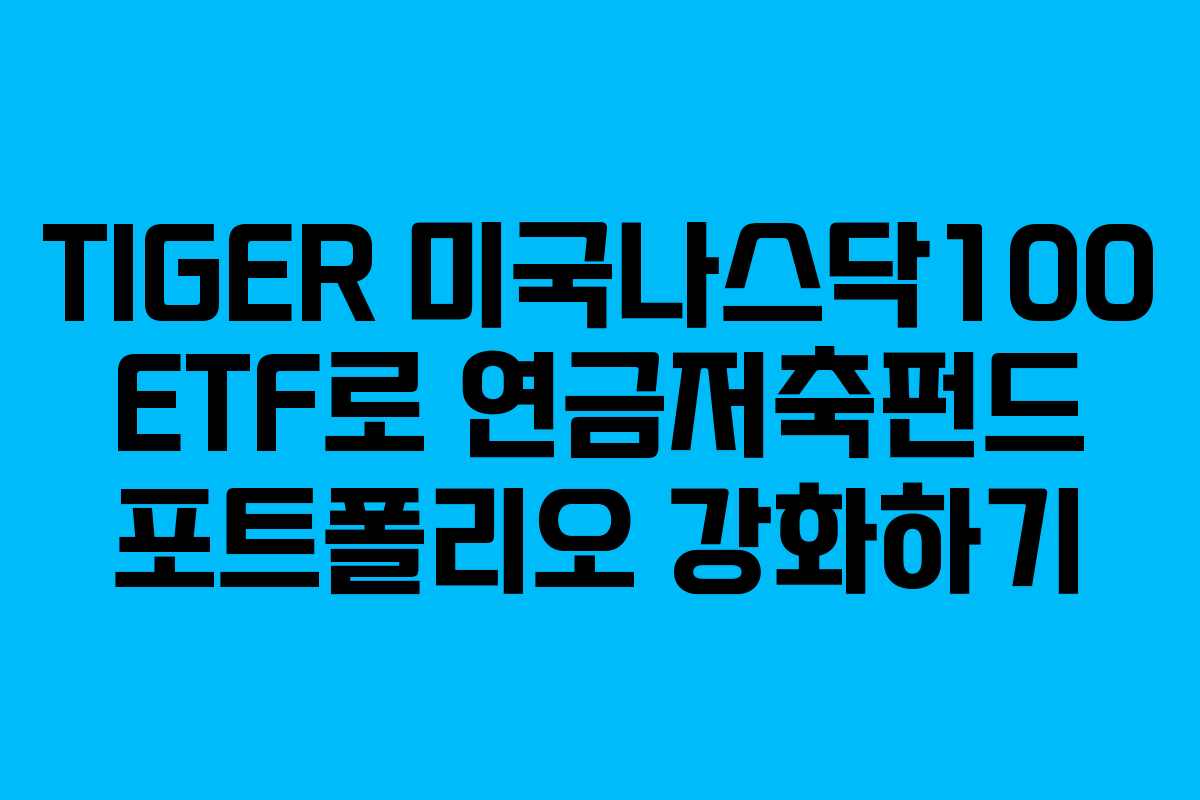 TIGER 미국나스닥100 ETF로 연금저축펀드 포트폴리오 강화하기