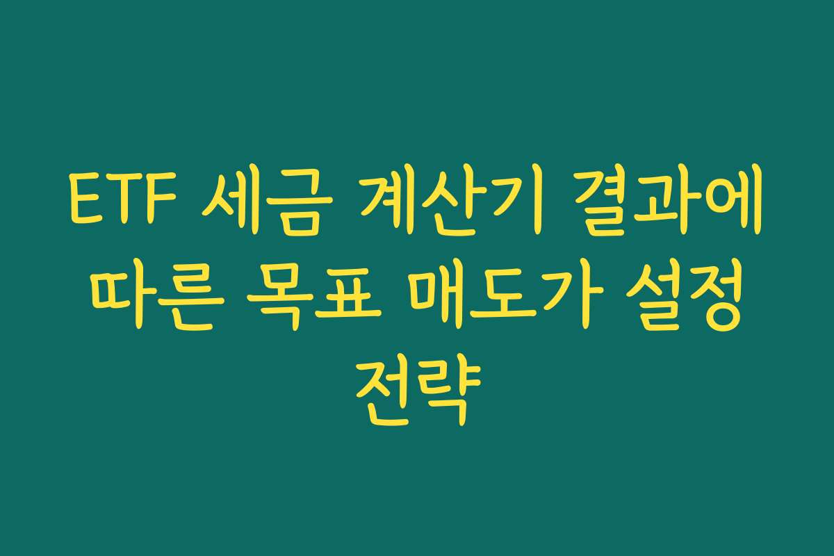 ETF 세금 계산기 결과에 따른 목표 매도가 설정 전략