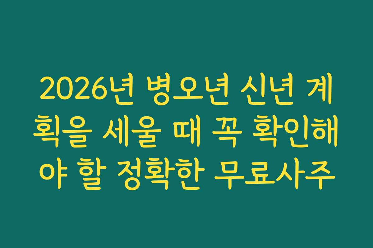 2026년 병오년 신년 계획을 세울 때 꼭 확인해야 할 정확한 무료사주
