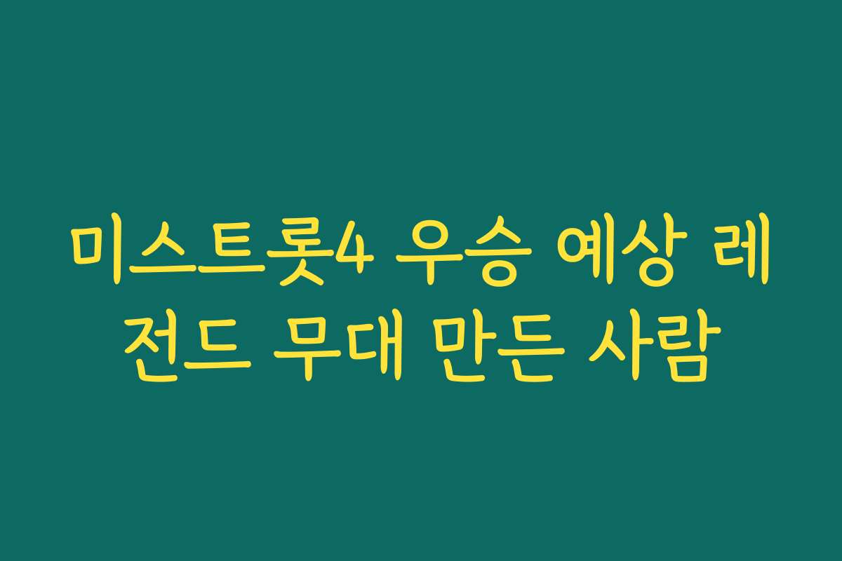 미스트롯4 우승 예상 레전드 무대 만든 사람