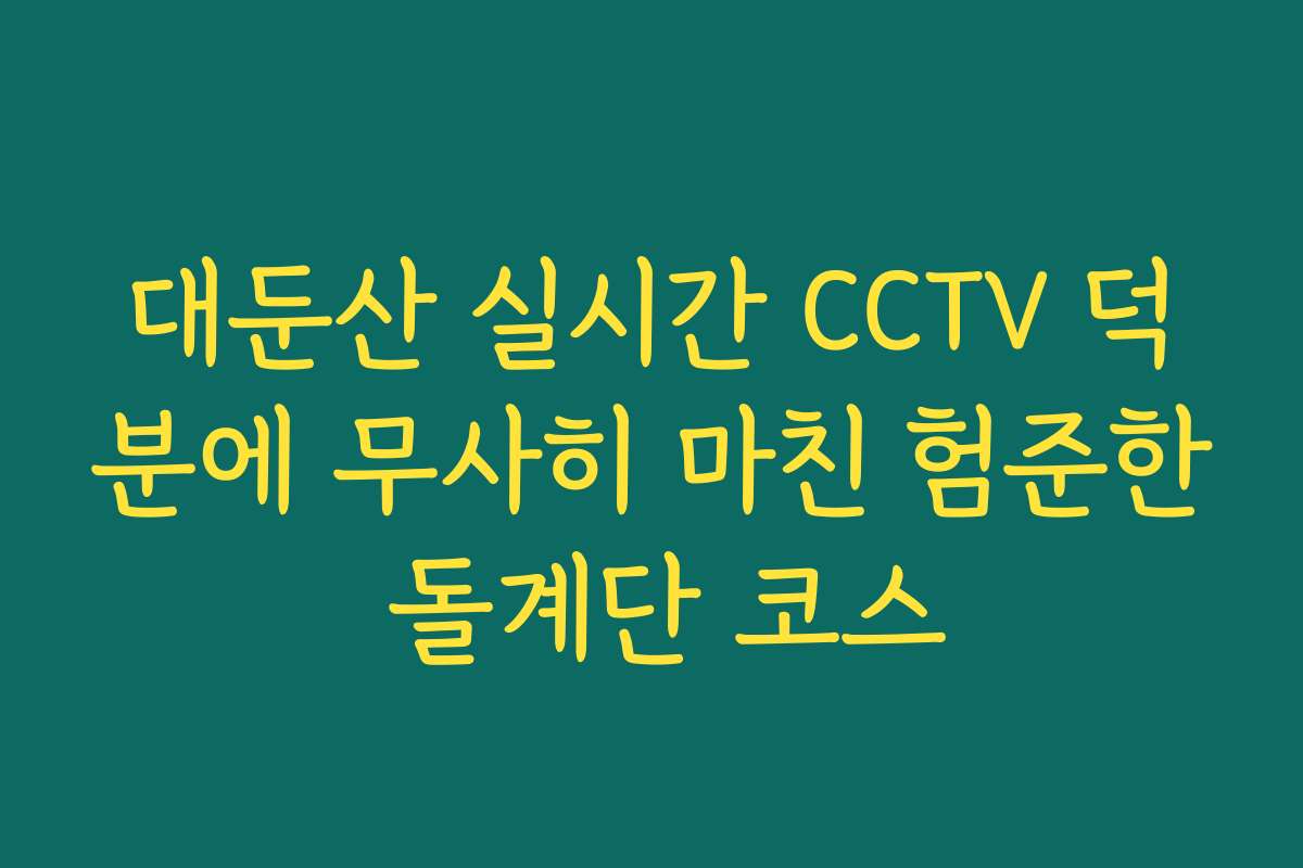 대둔산 실시간 CCTV 덕분에 무사히 마친 험준한 돌계단 코스