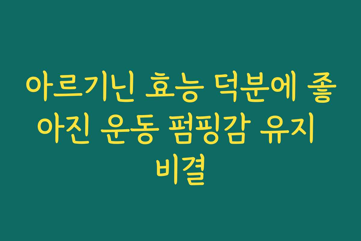 아르기닌 효능 덕분에 좋아진 운동 펌핑감 유지 비결