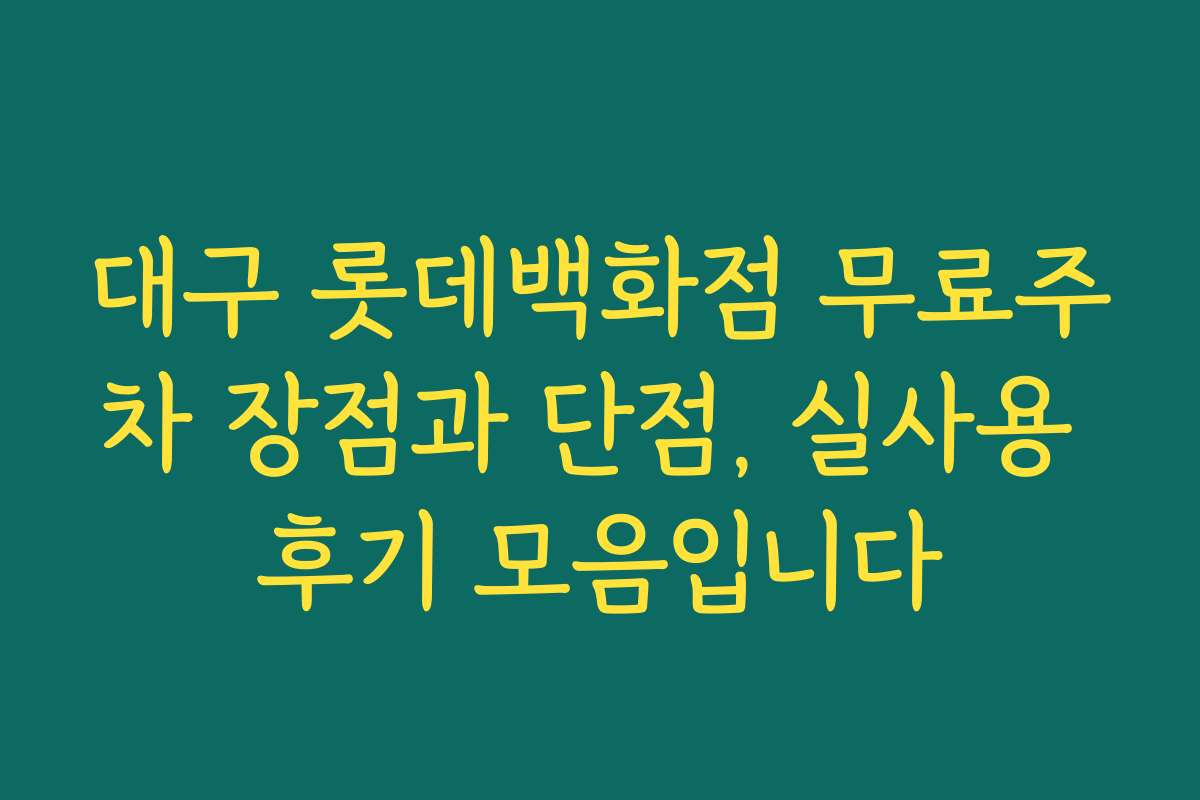 대구 롯데백화점 무료주차 장점과 단점, 실사용 후기 모음입니다
