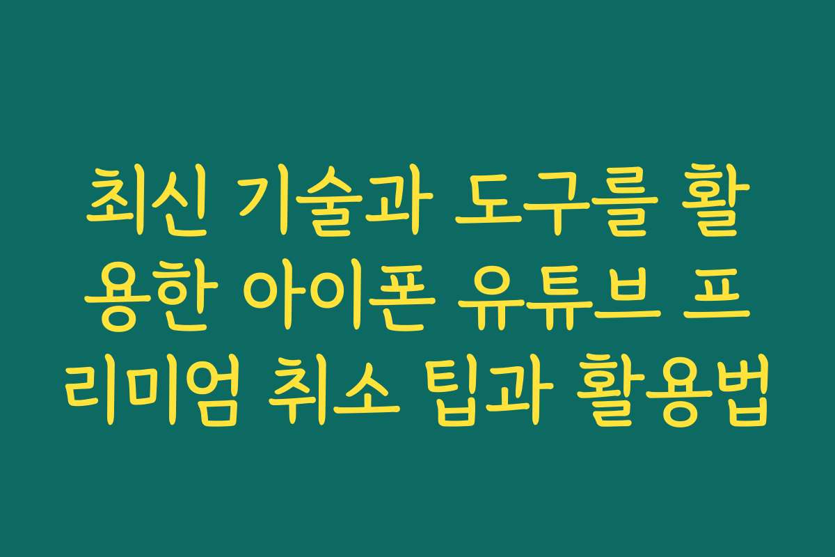 최신 기술과 도구를 활용한 아이폰 유튜브 프리미엄 취소 팁과 활용법