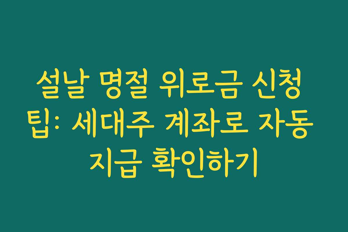 설날 명절 위로금 신청 팁: 세대주 계좌로 자동 지급 확인하기