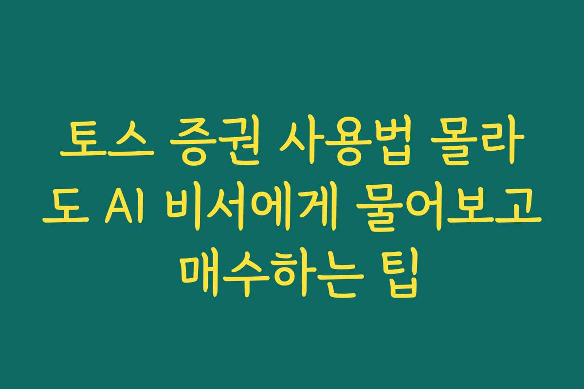 토스 증권 사용법 몰라도 AI 비서에게 물어보고 매수하는 팁