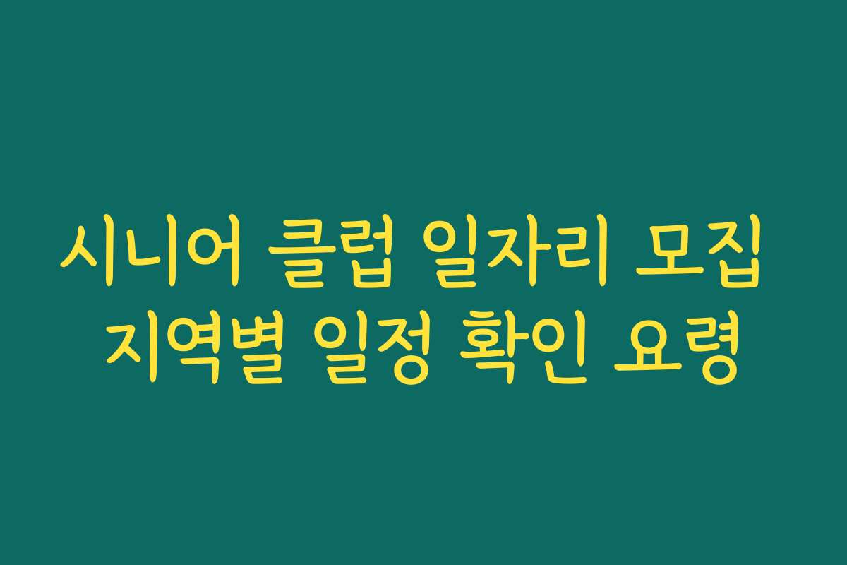 시니어 클럽 일자리 모집 지역별 일정 확인 요령
