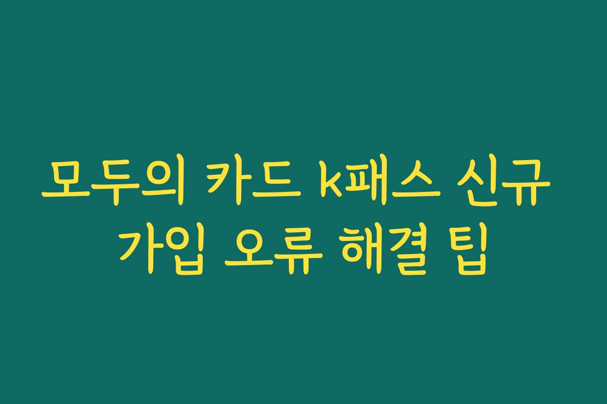 모두의 카드 k패스 신규 가입 오류 해결 팁