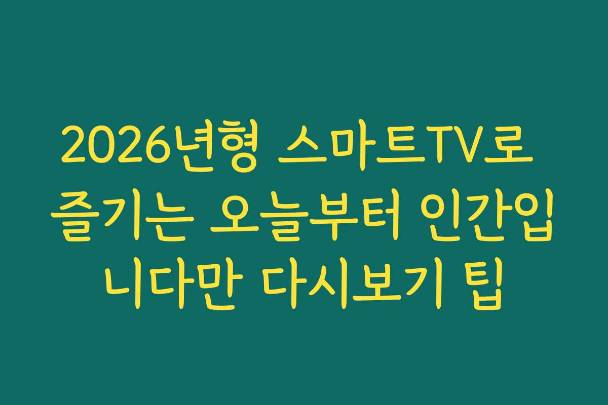 2026년형 스마트TV로 즐기는 오늘부터 인간입니다만 다시보기 팁