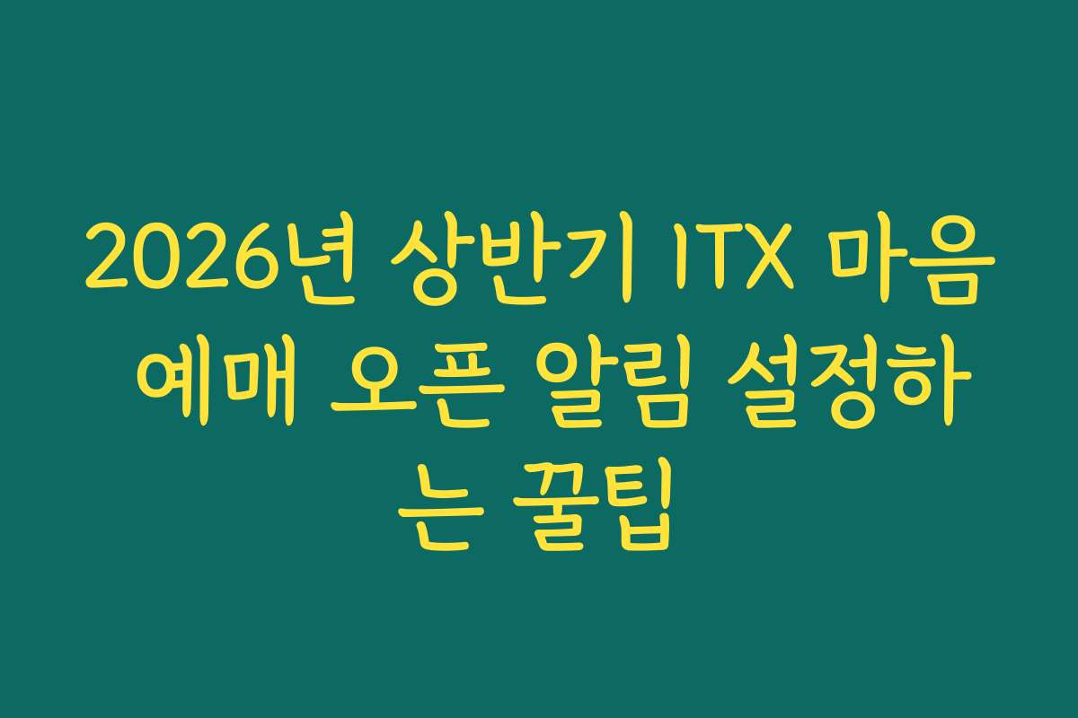 2026년 상반기 ITX 마음 예매 오픈 알림 설정하는 꿀팁