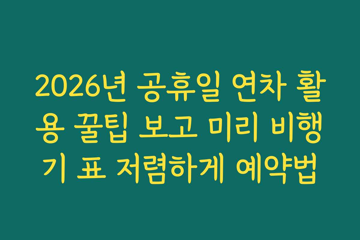 2026년 공휴일 연차 활용 꿀팁 보고 미리 비행기 표 저렴하게 예약법