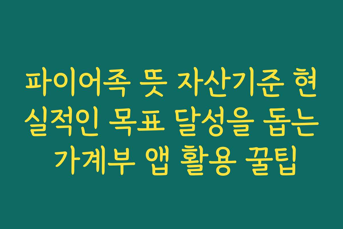 파이어족 뜻 자산기준 현실적인 목표 달성을 돕는 가계부 앱 활용 꿀팁