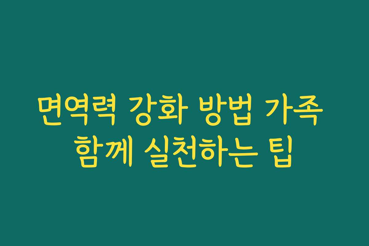 면역력 강화 방법 가족 함께 실천하는 팁